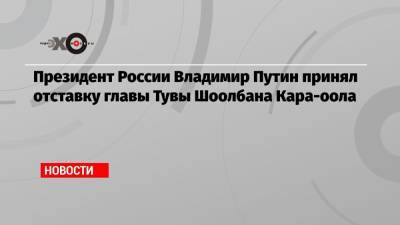 Президент России Владимир Путин принял отставку главы Тувы Шоолбана Кара-оола