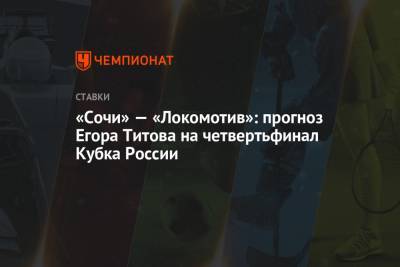«Сочи» — «Локомотив»: прогноз Егора Титова на четвертьфинал Кубка России
