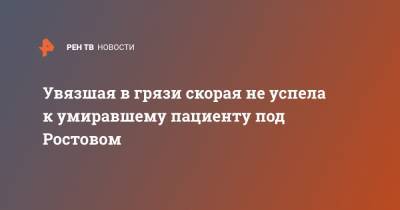 Увязшая в грязи скорая не успела к умиравшему пациенту под Ростовом