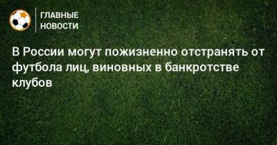В России могут пожизненно отстранять от футбола лиц, виновных в банкротстве клубов