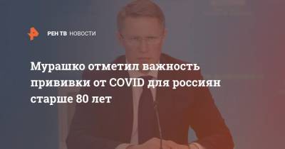 Мурашко отметил важность прививки от COVID для россиян старше 80 лет