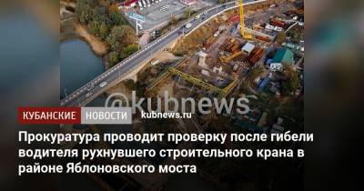 Прокуратура проводит проверку после гибели водителя рухнувшего строительного крана в районе Яблоновского моста