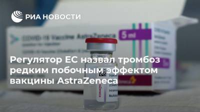 Регулятор ЕС назвал тромбоз редким побочным эффектом вакцины AstraZeneca
