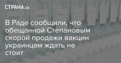 В Раде сообщили, что обещанной Степановым скорой продажи вакцин украинцам ждать не стоит