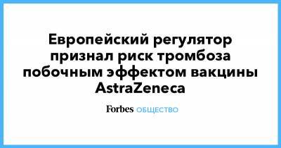 Европейский регулятор признал риск тромбоза побочным эффектом вакцины AstraZeneca