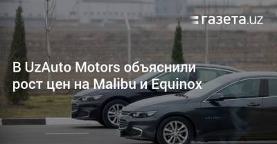 В UzAuto Motors объяснили рост цен на Malibu, Equinox и Tracker