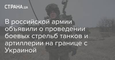 В российской армии объявили о проведении боевых стрельб танков и артиллерии на границе с Украиной