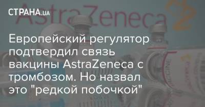 Европейский регулятор подтвердил связь вакцины AstraZeneca с тромбозом. Но назвал это "редкой побочкой"