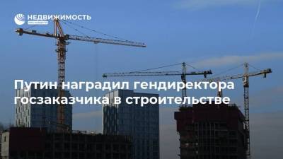 Путин наградил гендиректора госзаказчика в строительстве