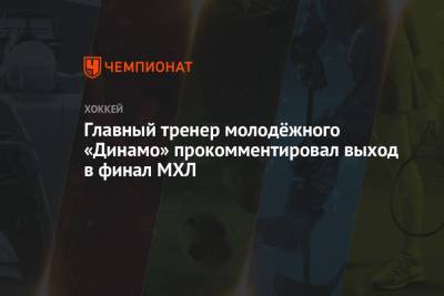 Главный тренер молодёжного «Динамо» прокомментировал выход в финал МХЛ