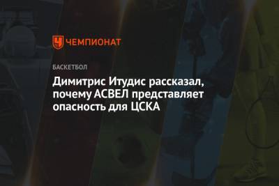 Димитрис Итудис рассказал, почему АСВЕЛ представляет опасность для ЦСКА