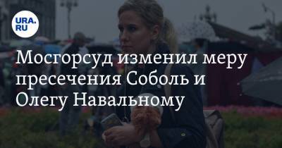Мосгорсуд изменил меру пресечения Соболь и Олегу Навальному