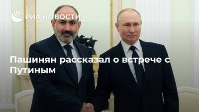 Пашинян рассказал о встрече с Путиным