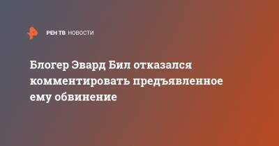 Блогер Эвард Бил отказался комментировать предъявленное ему обвинение