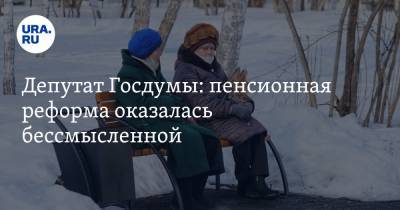 Депутат Госдумы: пенсионная реформа оказалась бессмысленной. «Пора признать ошибку»