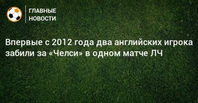 Фрэнк Лэмпард - Впервые с 2012 года два английских игрока забили за «Челси» в одном матче ЛЧ - bombardir.ru