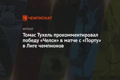Томас Тухель прокомментировал победу «Челси» в матче с «Порту» в Лиге чемпионов