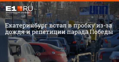Екатеринбург встал в пробку из-за дождя и репетиции парада Победы