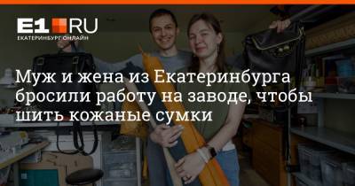 Муж и жена из Екатеринбурга бросили работу на заводе, чтобы шить кожаные сумки