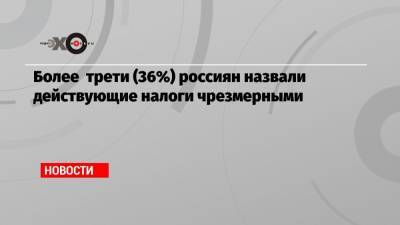Более трети (36%) россиян назвали действующие налоги чрезмерными
