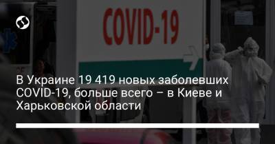 В Украине 19 419 новых заболевших COVID-19, больше всего – в Киеве и Харьковской области