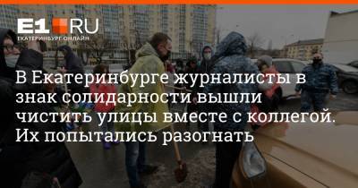 В Екатеринбурге журналисты в знак солидарности вышли чистить улицы вместе с коллегой. Их попытались разогнать