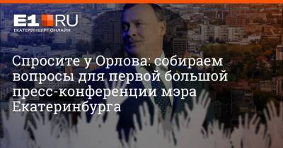 Спросите у Орлова: собираем вопросы для первой большой пресс-конференции мэра Екатеринбурга