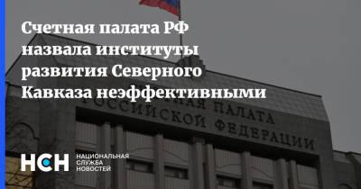 Счетная палата РФ назвала институты развития Северного Кавказа неэффективными
