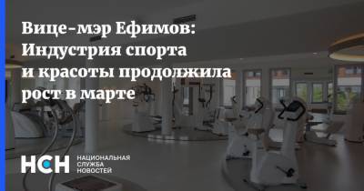 Вице-мэр Ефимов: Индустрия спорта и красоты продолжила рост в марте