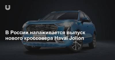 В России налаживается выпуск нового кроссовера Haval Jolion