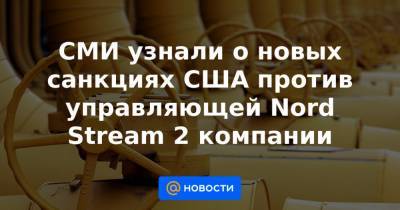 СМИ узнали о новых санкциях США против управляющей Nord Stream 2 компании