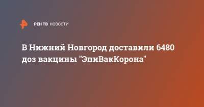 В Нижний Новгород доставили 6480 доз вакцины "ЭпиВакКорона"