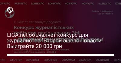 LIGA.net объявляет конкурс для журналистов "Второй эшелон власти". Выиграйте 20 000 грн