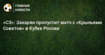 «СЭ»: Захарян пропустит матч с «Крыльями Советов» в Кубке России