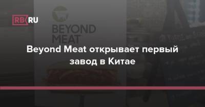 Beyond Meat открывает первый завод в Китае