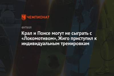 Крал и Понсе могут не сыграть с «Локомотивом», Жиго приступил к индивидуальным тренировкам