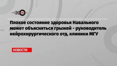 Плохое состояние здоровья Навального может объясняться грыжей — руководитель нейрохирургического отд. клиники МГУ