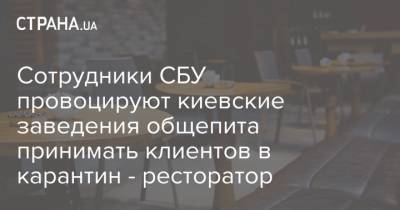 Сотрудники СБУ провоцируют киевские заведения общепита принимать клиентов в карантин - ресторатор