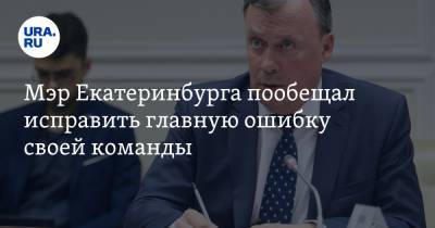 Мэр Екатеринбурга пообещал исправить главную ошибку своей команды