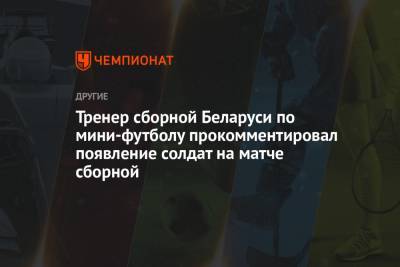 Тренер сборной Беларуси по мини-футболу прокомментировал появление солдат на матче сборной