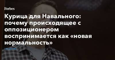 Курица для Навального: почему происходящее с оппозиционером воспринимается как «новая нормальность»