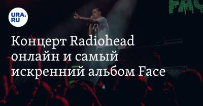 Концерт Radiohead онлайн и самый искренний альбом Face