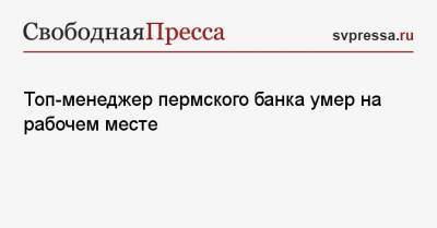 Топ-менеджер пермского банка умер на рабочем месте