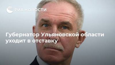 Губернатор Ульяновской области уходит в отставку
