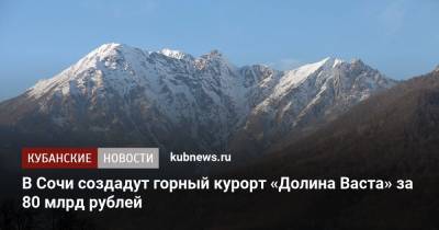 В Сочи создадут горный курорт «Долина Васта» за 80 млрд рублей