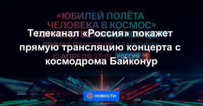 Телеканал «Россия» покажет прямую трансляцию концерта с космодрома Байконур