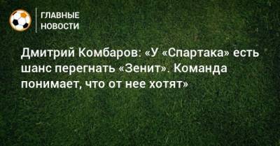 Дмитрий Комбаров: «У «Спартака» есть шанс перегнать «Зенит». Команда понимает, что от нее хотят»