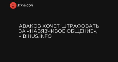 Аваков хочет штрафовать за «навязчивое общение», – Bihus.Info