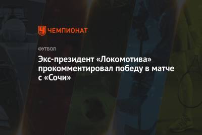 Экс-президент «Локомотива» прокомментировал победу в матче с «Сочи»