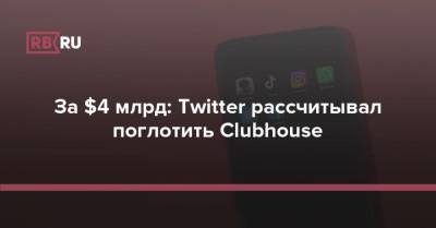За $4 млрд: Twitter рассчитывал поглотить Clubhouse
